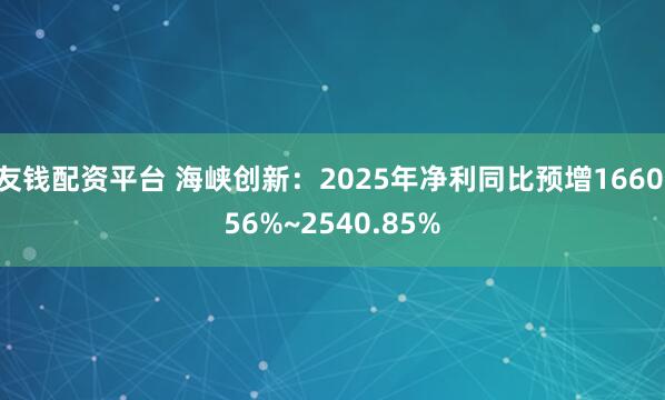 友钱配资平台 海峡创新：2025年净利同比预增1660.56%~2540.85%