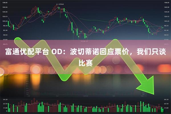 富通优配平台 OD：波切蒂诺回应票价，我们只谈比赛