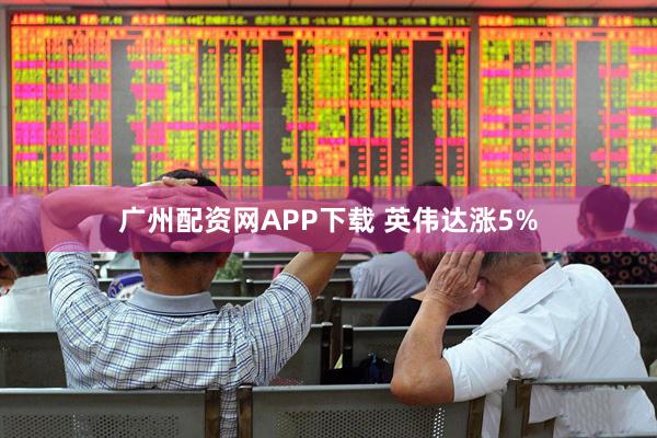 广州配资网APP下载 英伟达涨5%