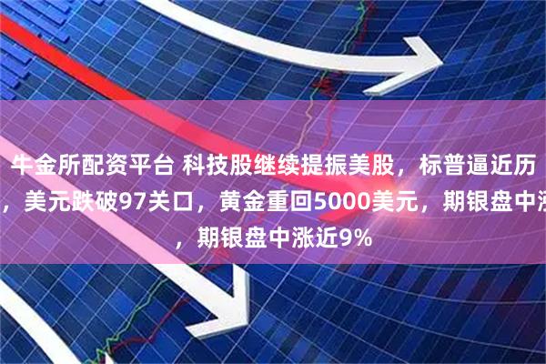 牛金所配资平台 科技股继续提振美股，标普逼近历史高位，美元跌破97关口，黄金重回5000美元，期银盘中涨近9%