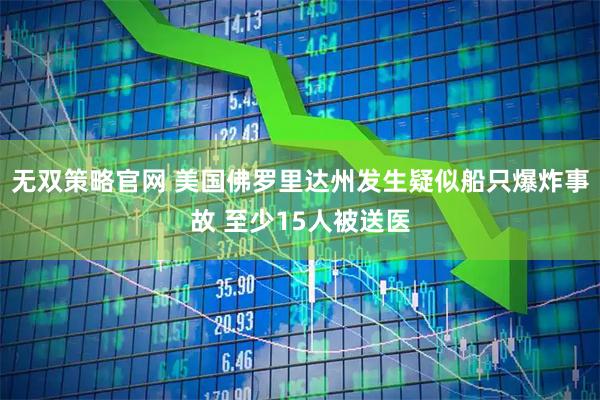 无双策略官网 美国佛罗里达州发生疑似船只爆炸事故 至少15人被送医